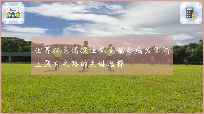 世界杯竞猜投注究竟能否成为你踏上盈利之路的关键选择