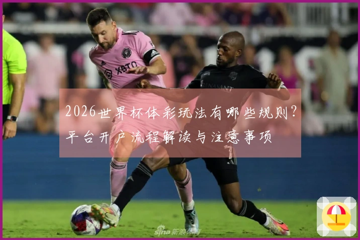 2026世界杯体彩玩法有哪些规则？平台开户流程解读与注意事项
